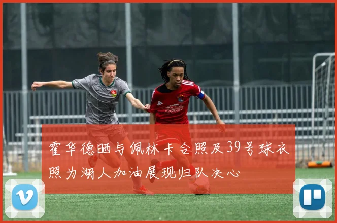 霍华德晒与佩林卡合照及39号球衣照为湖人加油展现归队决心