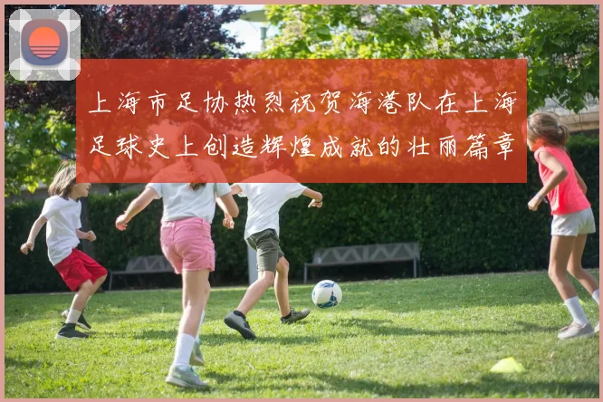 上海市足协热烈祝贺海港队在上海足球史上创造辉煌成就的壮丽篇章
