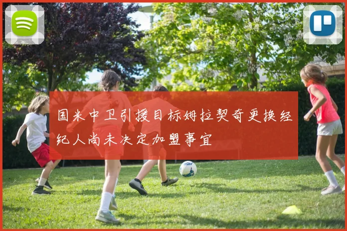 国米中卫引援目标姆拉契奇更换经纪人尚未决定加盟事宜