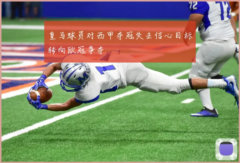 皇马球员对西甲夺冠失去信心目标转向欧冠争夺