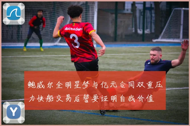 鲍威尔全明星梦与亿元合同双重压力快船交易后誓要证明自我价值