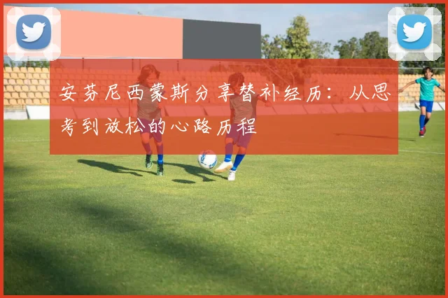 安芬尼西蒙斯分享替补经历：从思考到放松的心路历程