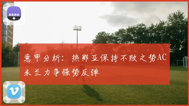意甲分析:热那亚保持不败之势AC米兰力争强势反弹