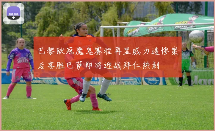 巴黎欧冠魔鬼赛程再显威力造惨案后客胜巴萨即将迎战拜仁热刺