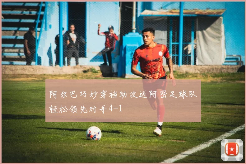 阿尔巴巧妙穿裆助攻迈阿密足球队轻松领先对手4-1