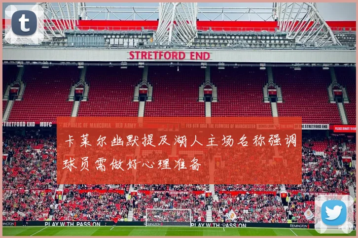 卡莱尔幽默提及湖人主场名称强调球员需做好心理准备