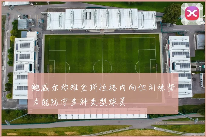 鲍威尔称维金斯性格内向但训练努力能防守多种类型球员
