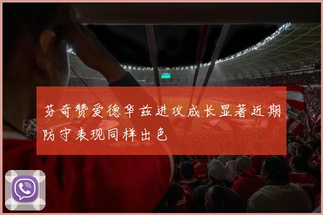 芬奇赞爱德华兹进攻成长显著近期防守表现同样出色