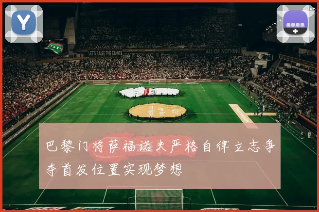 巴黎门将萨福诺夫严格自律立志争夺首发位置实现梦想